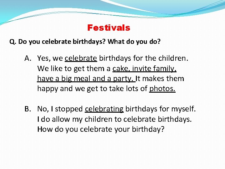 Festivals Q. Do you celebrate birthdays? What do you do? A. Yes, we celebrate