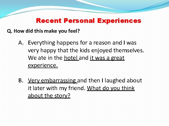 Recent Personal Experiences Q. How did this make you feel? A. Everything happens for