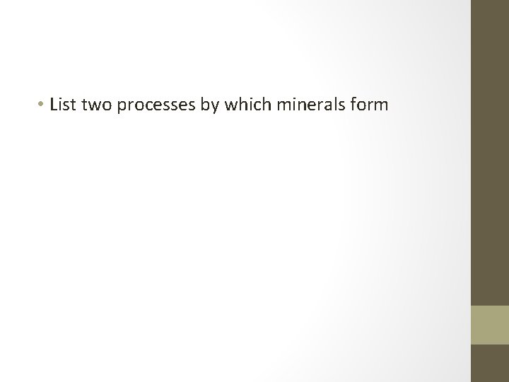  • List two processes by which minerals form 