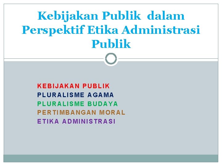 Kebijakan Publik dalam Perspektif Etika Administrasi Publik KEBIJAKAN PUBLIK PLURALISME AGAMA PLURALISME BUDAYA PERTIMBANGAN