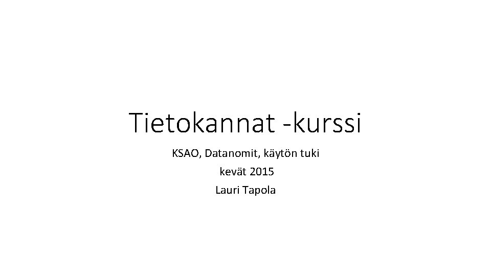 Tietokannat -kurssi KSAO, Datanomit, käytön tuki kevät 2015 Lauri Tapola 
