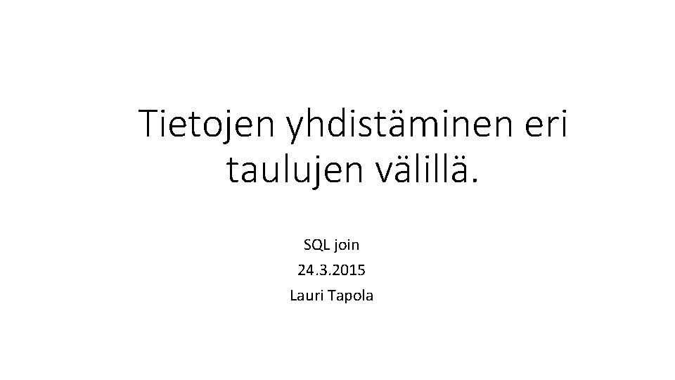 Tietojen yhdistäminen eri taulujen välillä. SQL join 24. 3. 2015 Lauri Tapola 