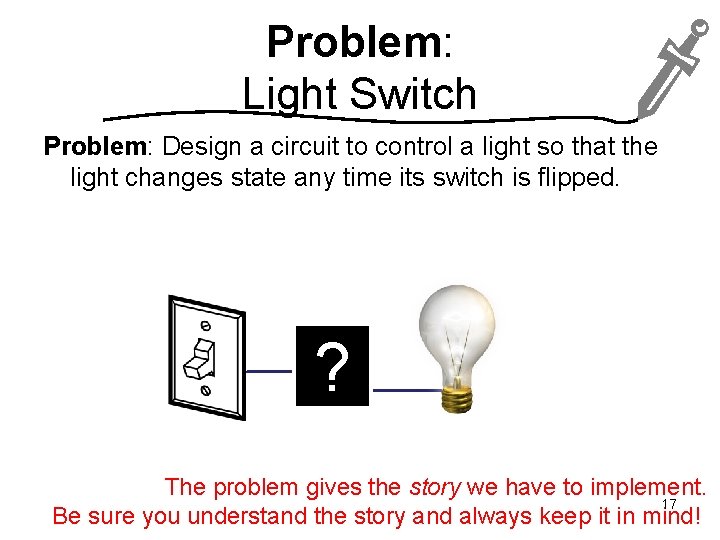 Problem: Light Switch Problem: Design a circuit to control a light so that the