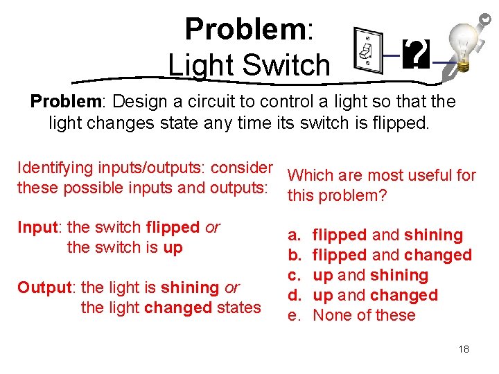 Problem: Light Switch ? Problem: Design a circuit to control a light so that