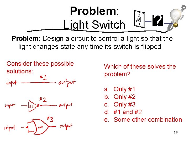 Problem: Light Switch ? Problem: Design a circuit to control a light so that