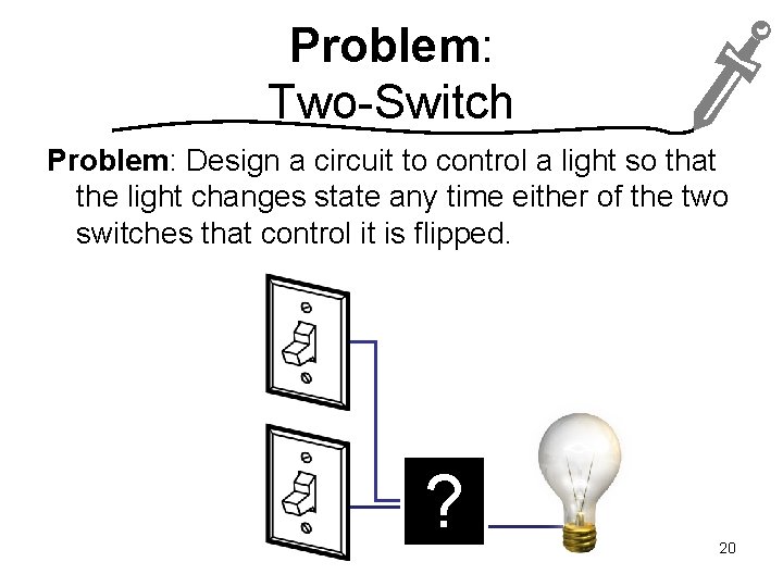 Problem: Two-Switch Problem: Design a circuit to control a light so that the light