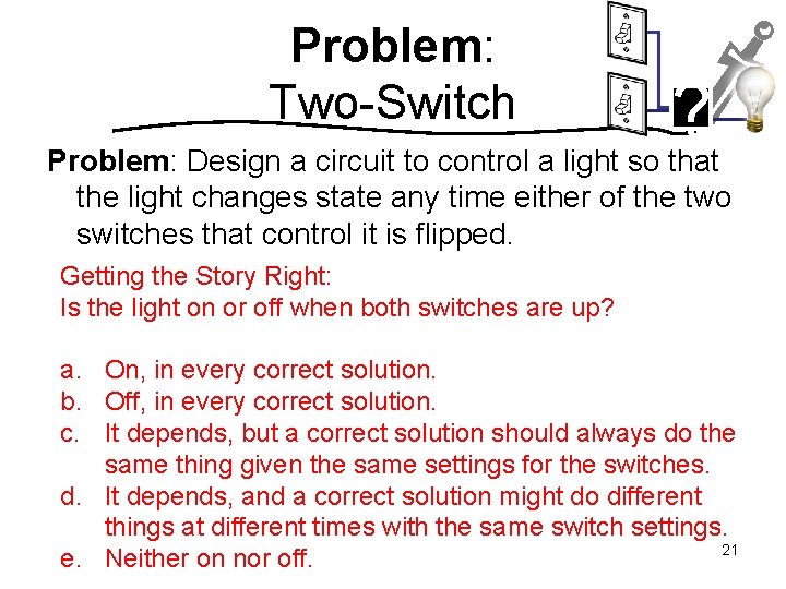 Problem: Two-Switch ? Problem: Design a circuit to control a light so that the