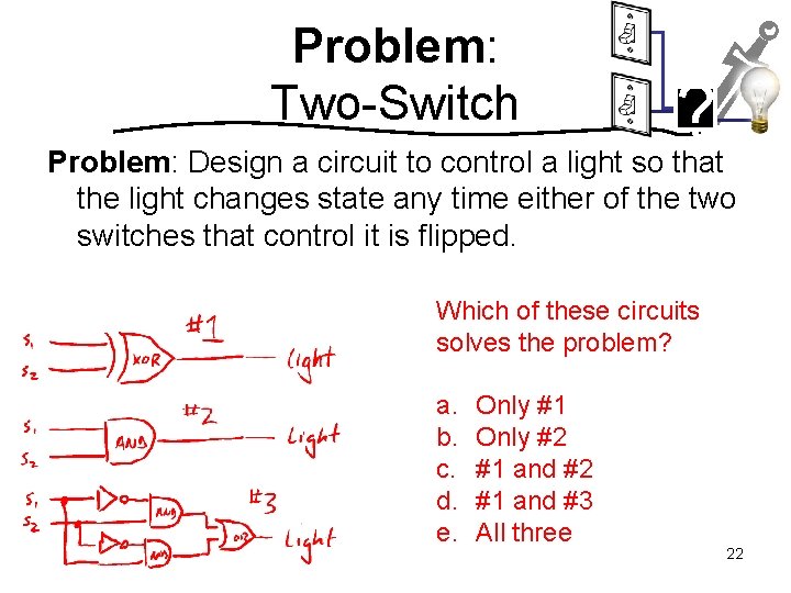 Problem: Two-Switch ? Problem: Design a circuit to control a light so that the