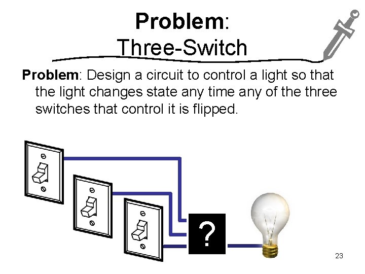 Problem: Three-Switch Problem: Design a circuit to control a light so that the light