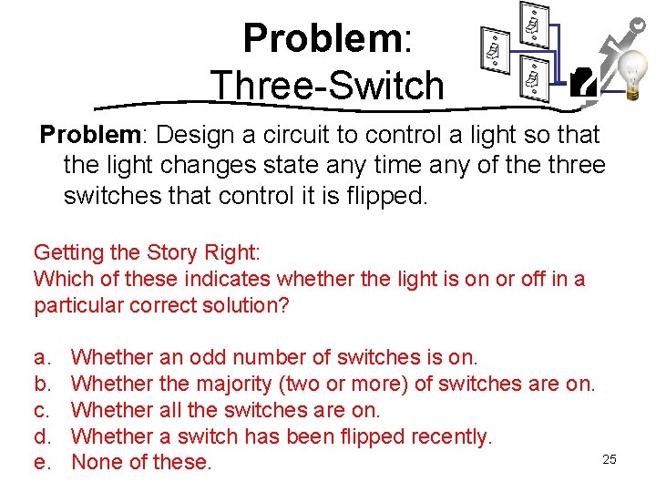 Problem: Three-Switch ? Problem: Design a circuit to control a light so that the