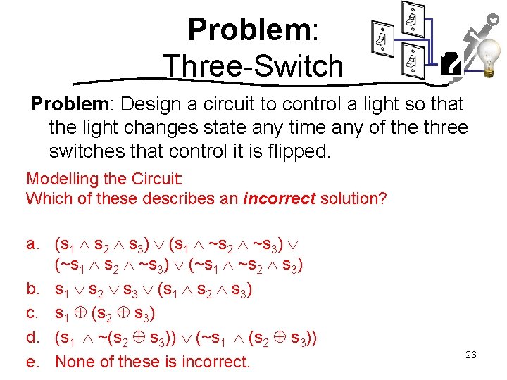 Problem: Three-Switch ? Problem: Design a circuit to control a light so that the