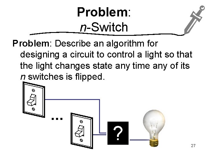 Problem: n-Switch Problem: Describe an algorithm for designing a circuit to control a light