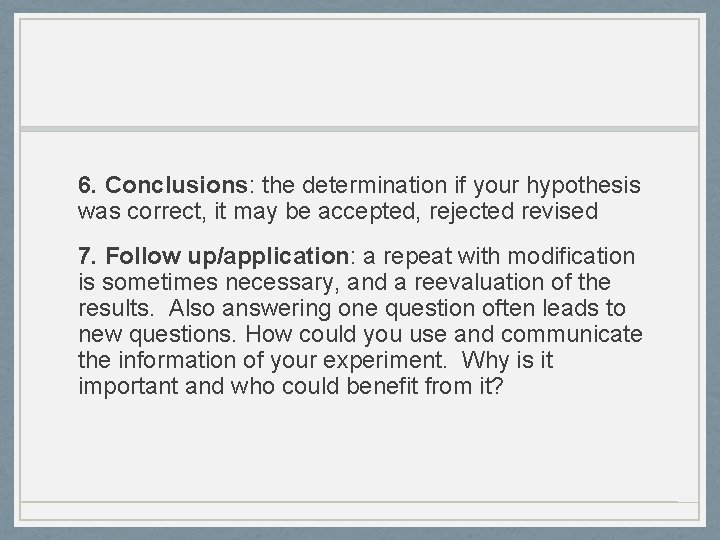 6. Conclusions: the determination if your hypothesis was correct, it may be accepted, rejected 6. Conclusions: the determination if your hypothesis was correct, it may be accepted, rejected