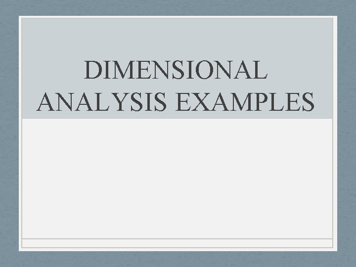 DIMENSIONAL ANALYSIS EXAMPLES DIMENSIONAL ANALYSIS EXAMPLES