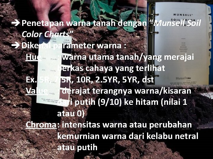  Penetapan warna tanah dengan “Munsell Soil Color Charts” Dikenal parameter warna : Hue