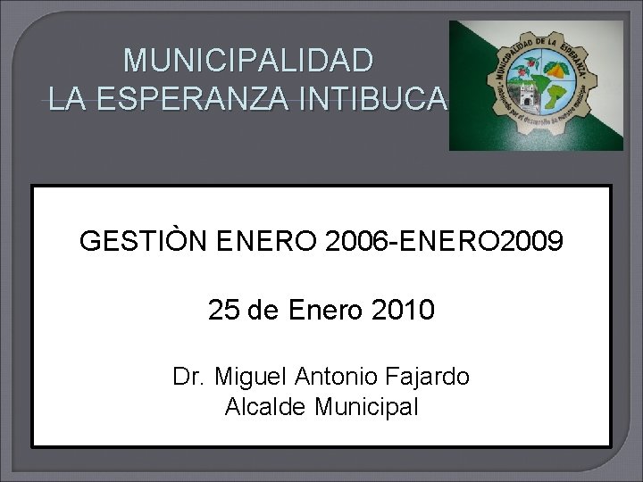 MUNICIPALIDAD LA ESPERANZA INTIBUCA GESTIÒN ENERO 2006 -ENERO 2009 25 de Enero 2010 Dr.