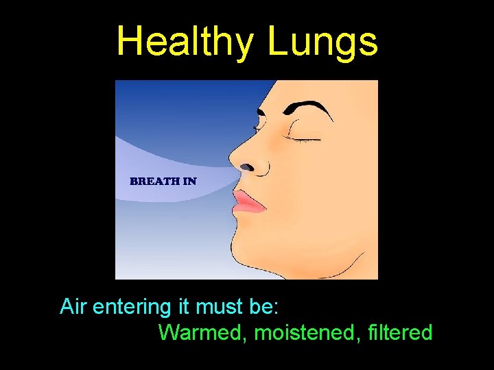 Healthy Lungs Air entering it must be: Warmed, moistened, filtered 