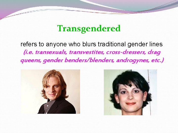 Transgendered refers to anyone who blurs traditional gender lines (i. e. transexuals, transvestites, cross-dressers, Transgendered refers to anyone who blurs traditional gender lines (i. e. transexuals, transvestites, cross-dressers,