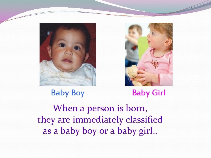 Baby Boy Baby Girl When a person is born, they are immediately classified as Baby Boy Baby Girl When a person is born, they are immediately classified as