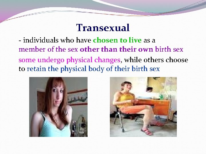 Transexual - individuals who have chosen to live as a member of the sex Transexual - individuals who have chosen to live as a member of the sex