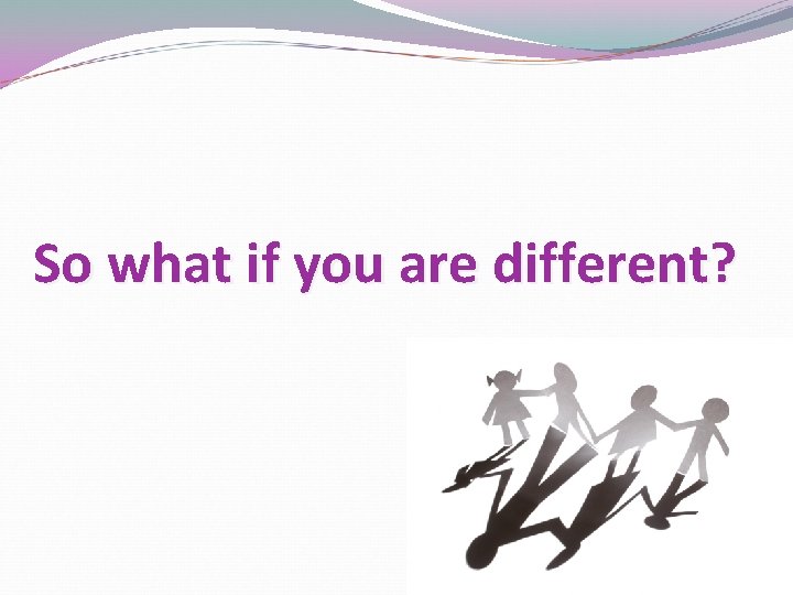 So what if you are different? So what if you are different?