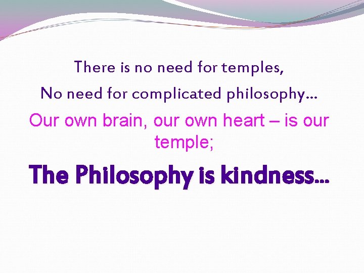 There is no need for temples, No need for complicated philosophy… Our own brain, There is no need for temples, No need for complicated philosophy… Our own brain,