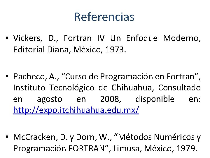 Referencias • Vickers, D. , Fortran IV Un Enfoque Moderno, Editorial Diana, México, 1973.