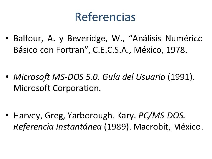 Referencias • Balfour, A. y Beveridge, W. , “Análisis Numérico Básico con Fortran”, C.