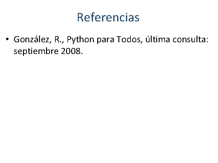 Referencias • González, R. , Python para Todos, última consulta: septiembre 2008. 