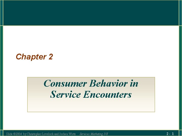 Chapter 2 Consumer Behavior in Service Encounters Slide © 2004 by Christopher Lovelock and