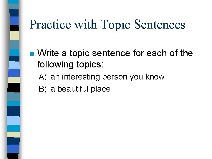Practice with Topic Sentences n Write a topic sentence for each of the following