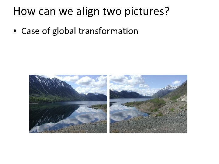 How can we align two pictures? • Case of global transformation 