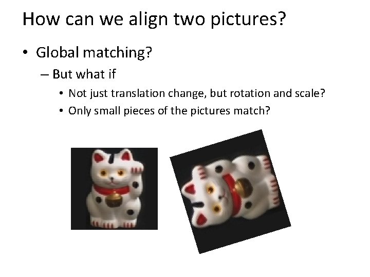 How can we align two pictures? • Global matching? – But what if •
