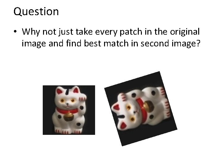Question • Why not just take every patch in the original image and find