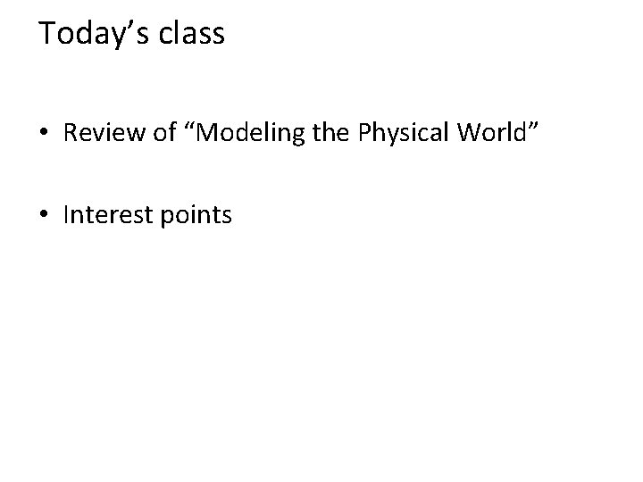 Today’s class • Review of “Modeling the Physical World” • Interest points 