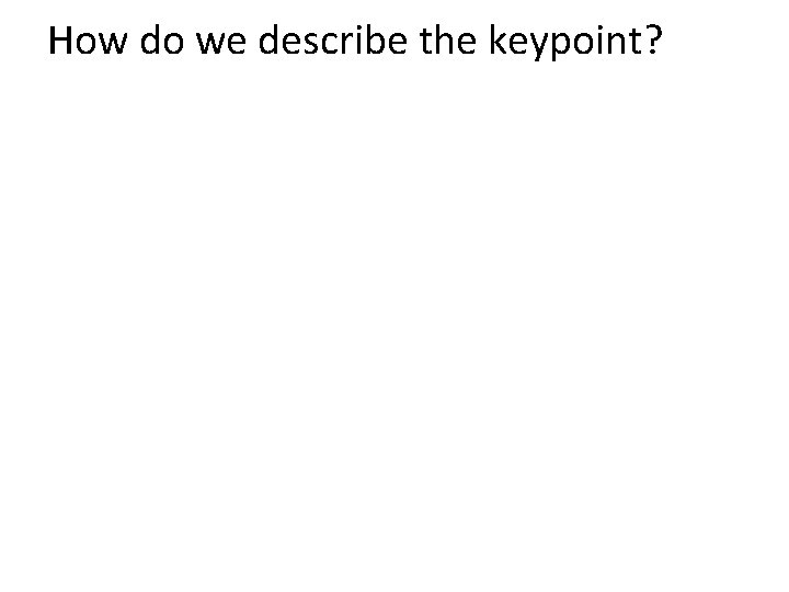 How do we describe the keypoint? 