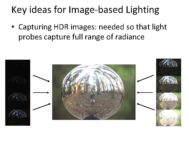 Key ideas for Image-based Lighting • Capturing HDR images: needed so that light probes
