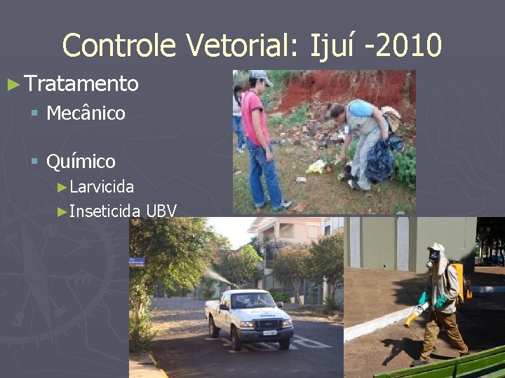 Controle Vetorial: Ijuí -2010 ► Tratamento § Mecânico § Químico ►Larvicida ►Inseticida UBV 