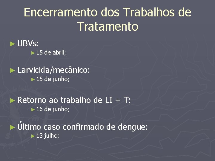 Encerramento dos Trabalhos de Tratamento ► UBVs: ► 15 de abril; ► Larvicida/mecânico: ►