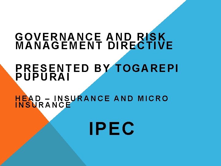 GOVERNANCE AND RISK MANAGEMENT DIRECTIVE PRESENTED BY TOGAREPI PUPURAI HEAD – INSURANCE AND MICRO