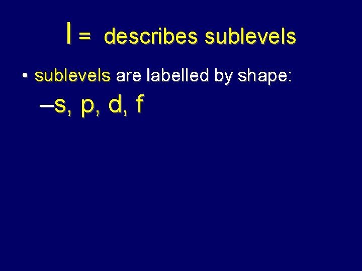 l= describes sublevels • sublevels are labelled by shape: –s, p, d, f 