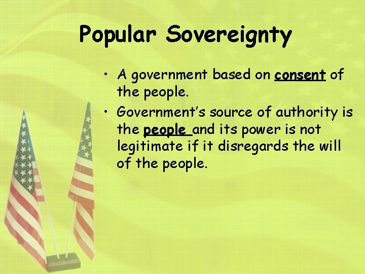 Popular Sovereignty • A government based on consent of the people. • Government’s source