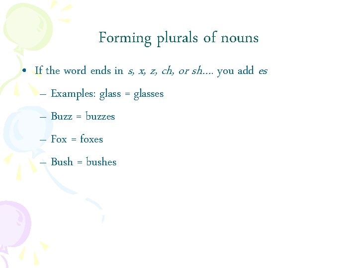 Forming plurals of nouns • If the word ends in s, x, z, ch,