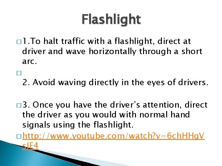 Flashlight � 1. To halt traffic with a flashlight, direct at driver and wave