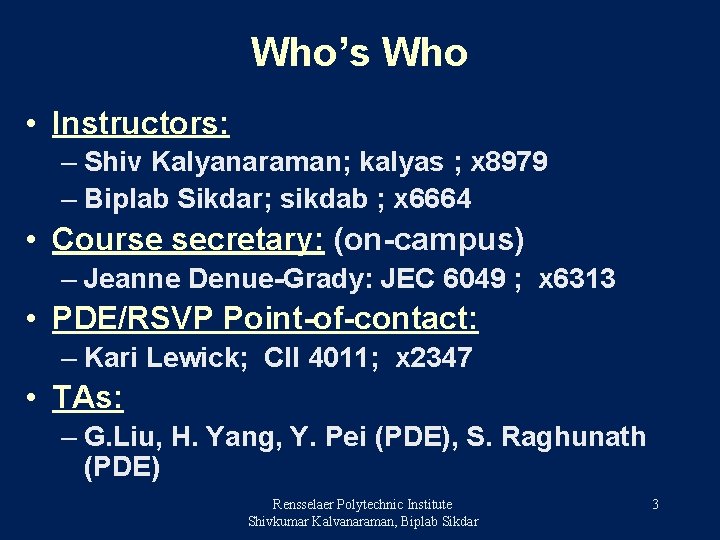 Who’s Who • Instructors: – Shiv Kalyanaraman; kalyas ; x 8979 – Biplab Sikdar;