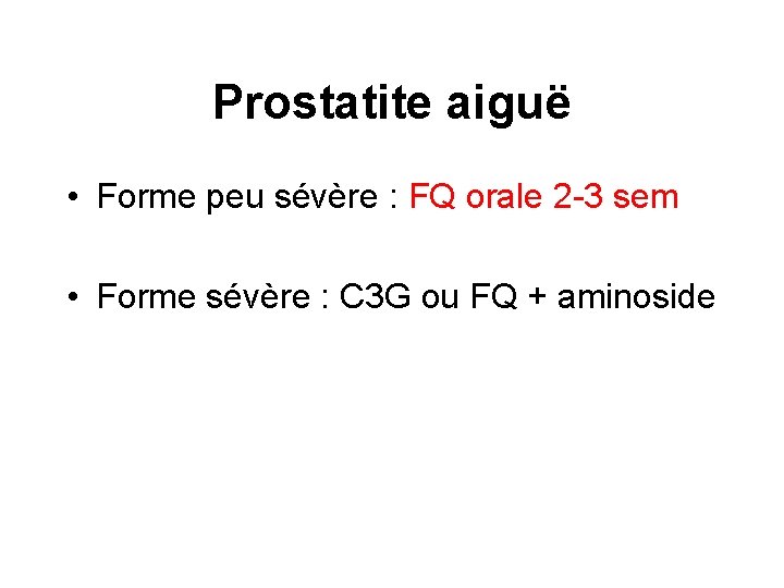 Prostatite aiguë • Forme peu sévère : FQ orale 2 -3 sem • Forme