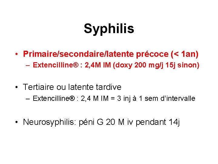 Syphilis • Primaire/secondaire/latente précoce (< 1 an) – Extencilline® : 2, 4 M IM