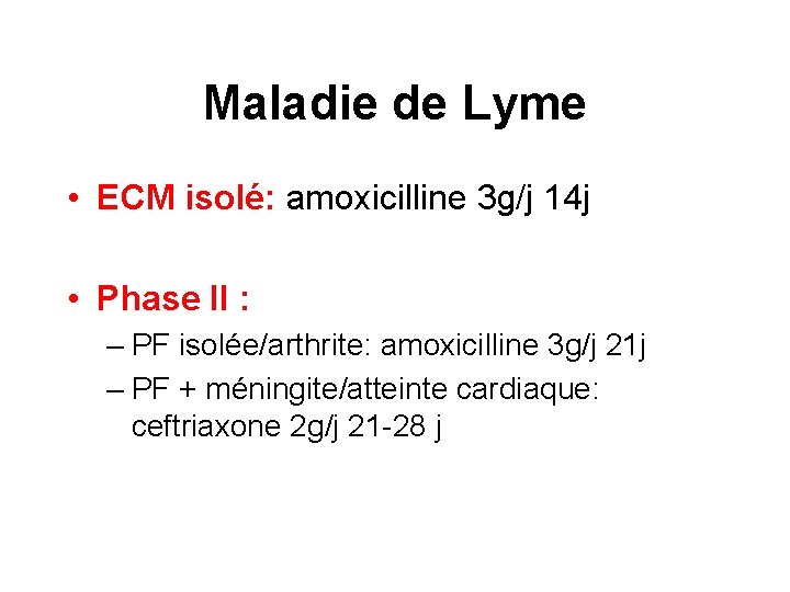 Maladie de Lyme • ECM isolé: amoxicilline 3 g/j 14 j • Phase II
