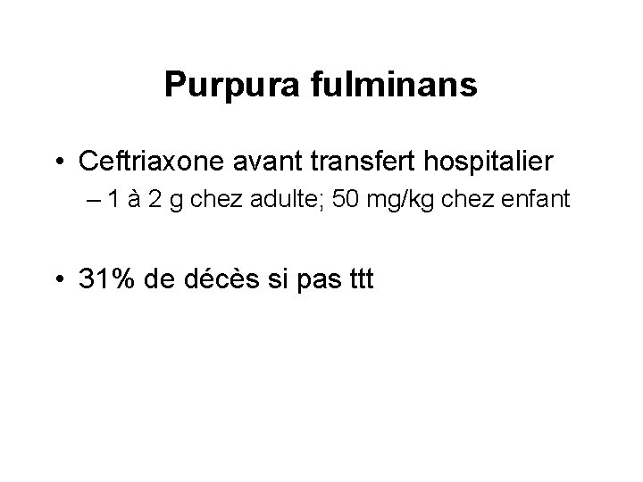Purpura fulminans • Ceftriaxone avant transfert hospitalier – 1 à 2 g chez adulte;