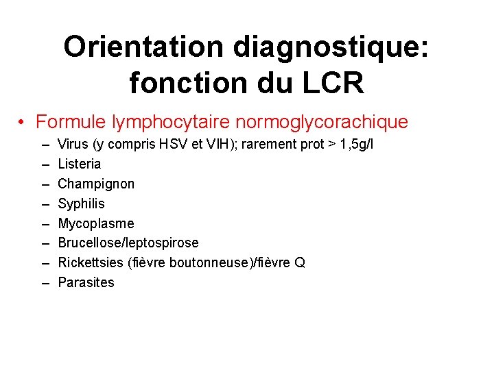 Orientation diagnostique: fonction du LCR • Formule lymphocytaire normoglycorachique – – – – Virus